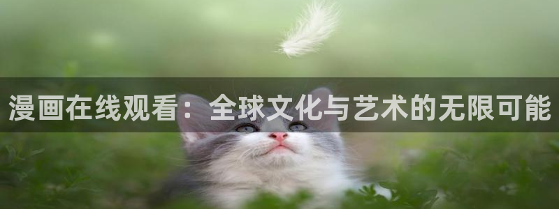 奇漫屋漫画免费看：漫画在线观看：全球文化与艺术的无限可能