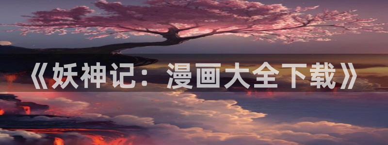 奇漫屋漫画下拉式：《妖神记：漫画大全下载》
