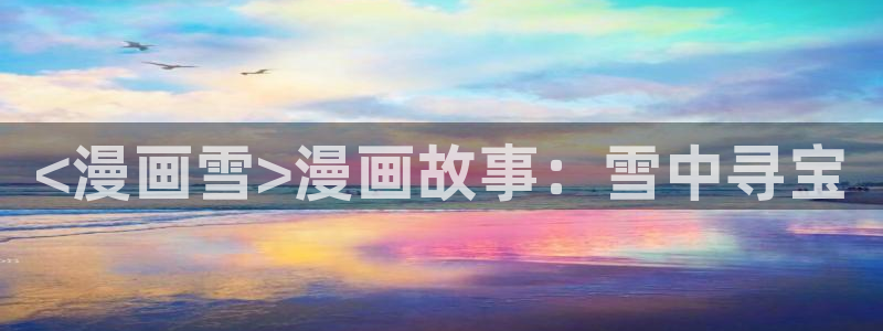 奇漫屋热门漫画：<漫画雪>漫画故事：雪中寻宝