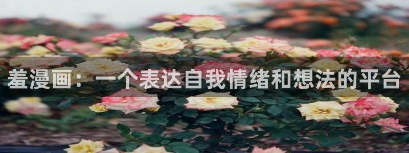 娱乐至上漫画奇漫屋：羞漫画：一个表达自我情绪和想法的平台