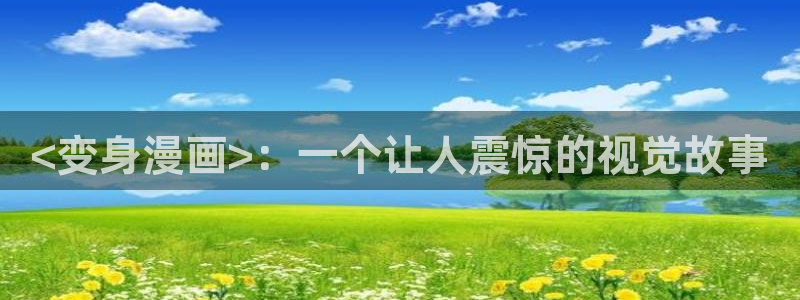 第一赘婿漫画下拉式奇漫屋：<变身漫画>：一个让人震惊的视觉故事
