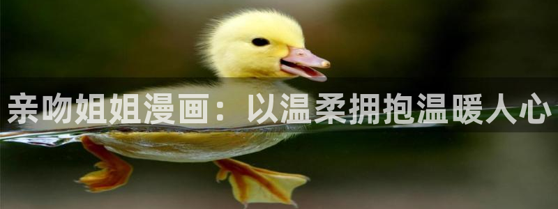 大象无形漫画下拉式奇漫屋：亲吻姐姐漫画：以温柔拥抱温暖人心