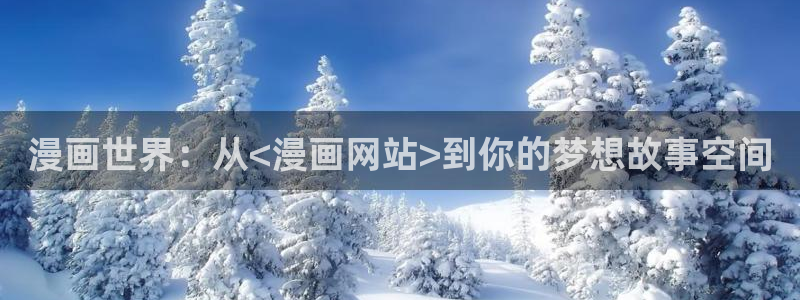 奇漫屋画免费漫画下拉式在线看六漫画：漫画世界：从<漫画网站>到你的梦想故事空间