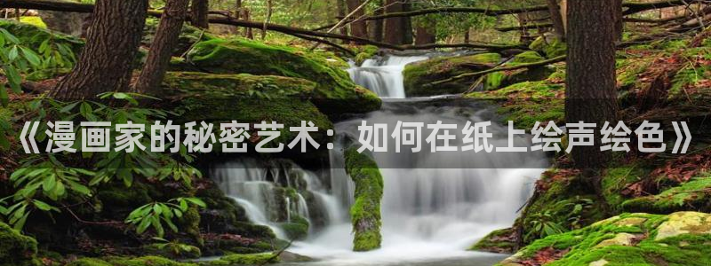 奇漫屋画官方-漫画下拉式：《漫画家的秘密艺术：如何在纸上绘声绘色》