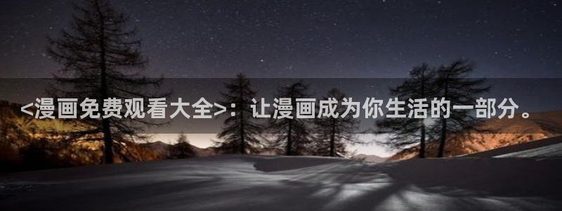 奇漫屋下拉式漫画大全：<漫画免费观看大全>：让漫画成为你生活的一部分。